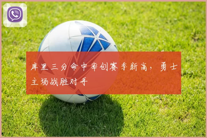 库里三分命中率创赛季新高,勇士主场战胜对手