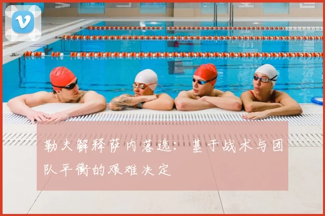 勒夫解释萨内落选：基于战术与团队平衡的艰难决定
