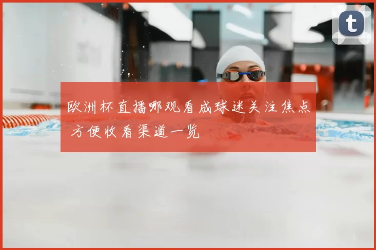 欧洲杯直播哪观看成球迷关注焦点 方便收看渠道一览