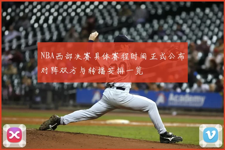 NBA西部决赛具体赛程时间正式公布对阵双方与转播安排一览