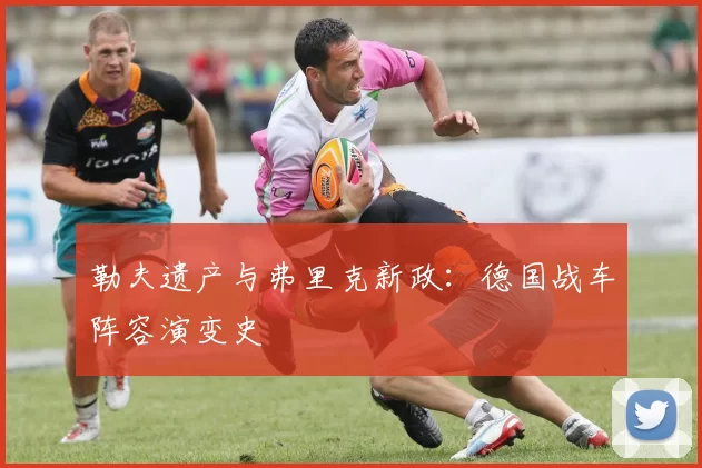 勒夫遗产与弗里克新政:德国战车阵容演变史