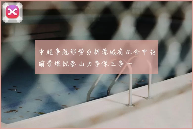 中超争冠形势分析蓉城有机会申花前景堪忧泰山力争保三争一