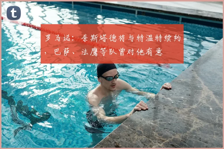 罗马诺:奈斯塔德将与特温特续约,巴萨、法鹰等队曾对他有意