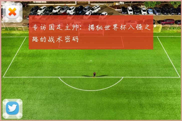 专访国足主帅:揭秘世界杯八强之路的战术密码