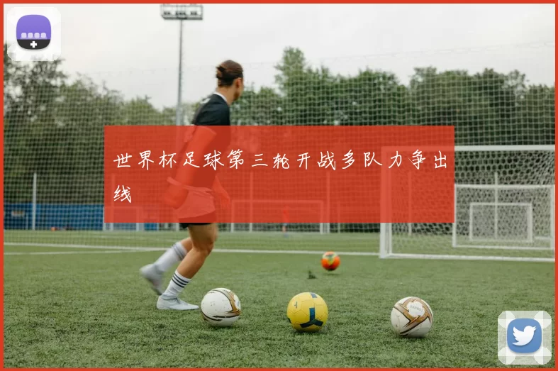 世界杯足球第三轮开战多队力争出线