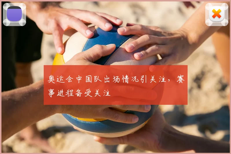 奥运会中国队出场情况引关注,赛事进程备受关注