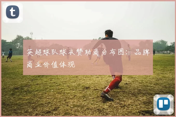英超球队球衣赞助商分布图：品牌商业价值体现