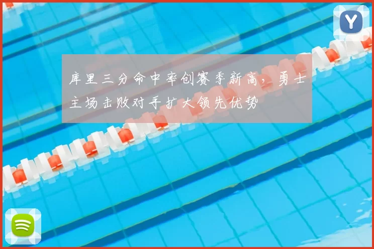 库里三分命中率创赛季新高,勇士主场击败对手扩大领先优势