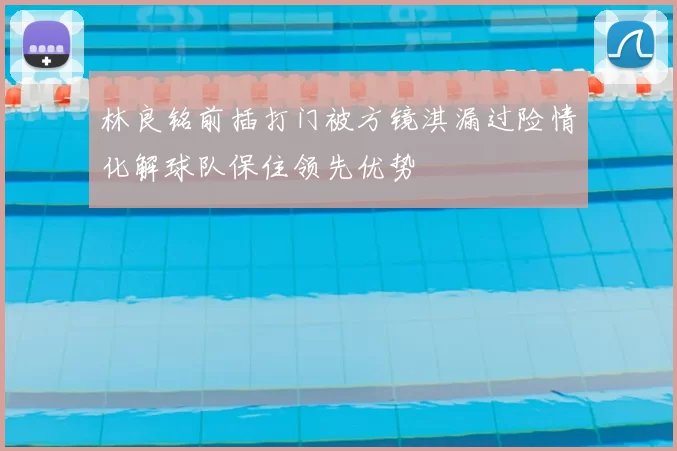 林良铭前插打门被方镜淇漏过险情化解球队保住领先优势