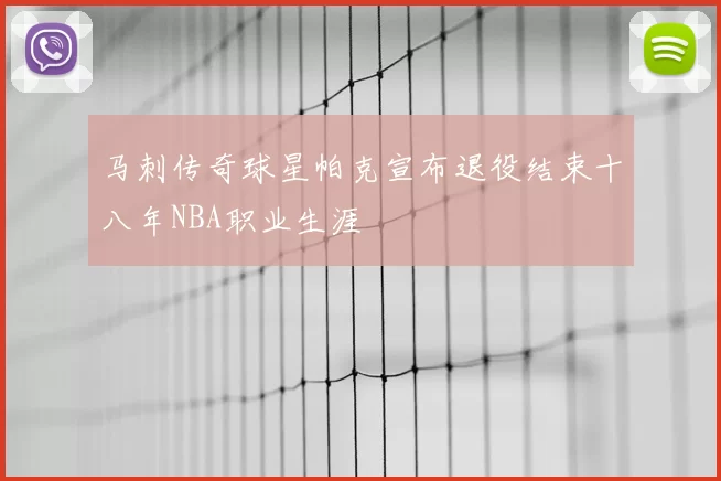 马刺传奇球星帕克宣布退役结束十八年NBA职业生涯