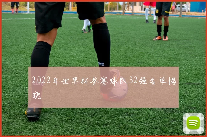 2022年世界杯参赛球队32强名单揭晓