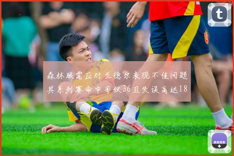 森林狼需应对兰德尔表现不佳问题其系列赛命中率仅36且失误高达18次
