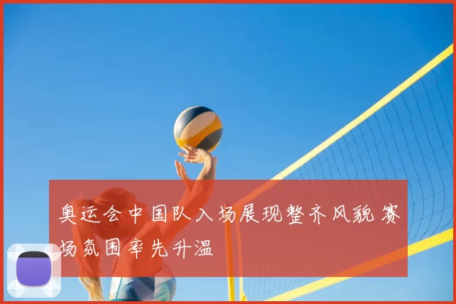 奥运会中国队入场展现整齐风貌 赛场氛围率先升温