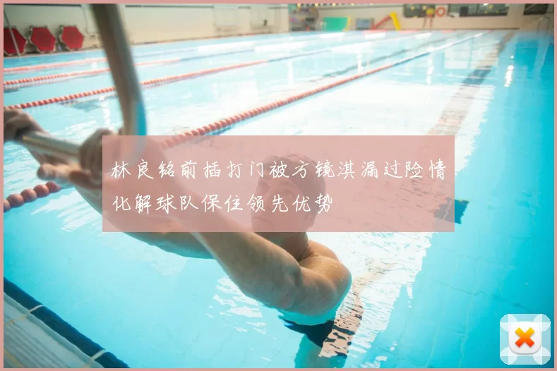 林良铭前插打门被方镜淇漏过险情化解球队保住领先优势