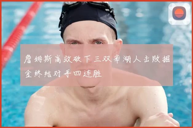 詹姆斯高效砍下三双率湖人击败掘金终结对手四连胜