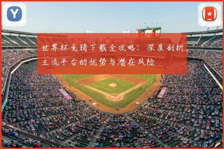 世界杯竞猜下载全攻略：深度剖析主流平台的优势与潜在风险