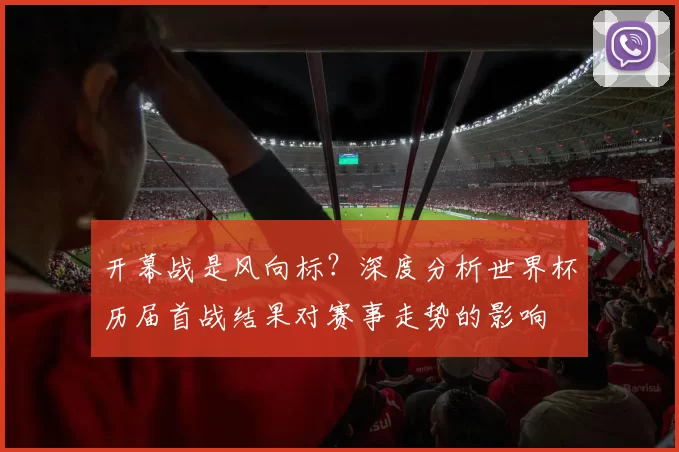 开幕战是风向标？深度分析世界杯历届首战结果对赛事走势的影响