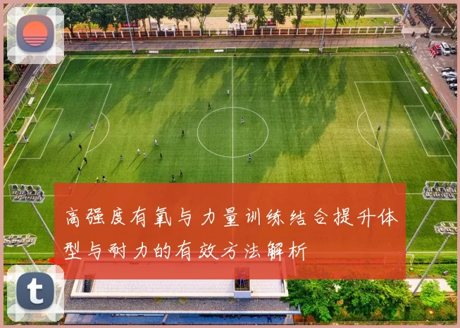 高强度有氧与力量训练结合提升体型与耐力的有效方法解析