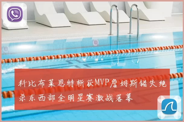 科比布莱恩特斩获MVP詹姆斯错失绝杀东西部全明星赛激战落幕