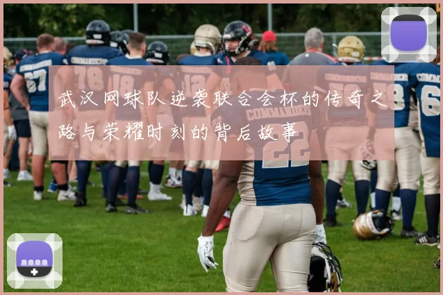 武汉网球队逆袭联合会杯的传奇之路与荣耀时刻的背后故事