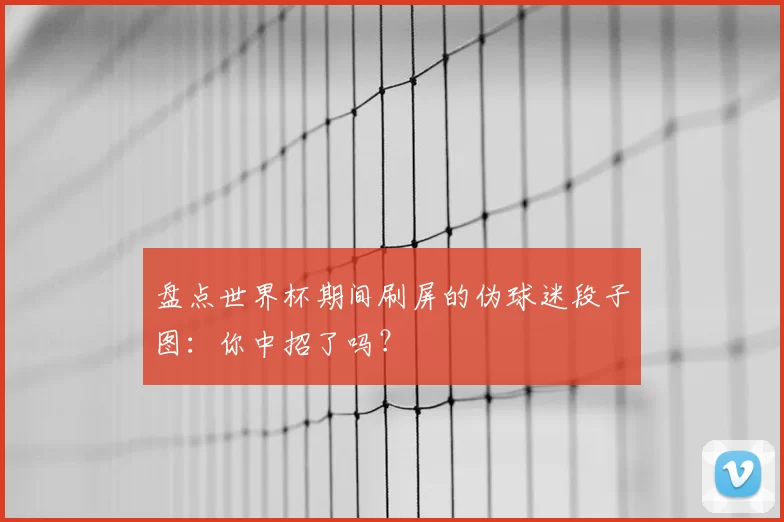 盘点世界杯期间刷屏的伪球迷段子图:你中招了吗?