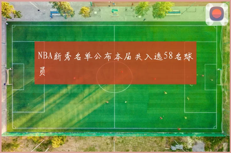 NBA新秀名单公布本届共入选58名球员