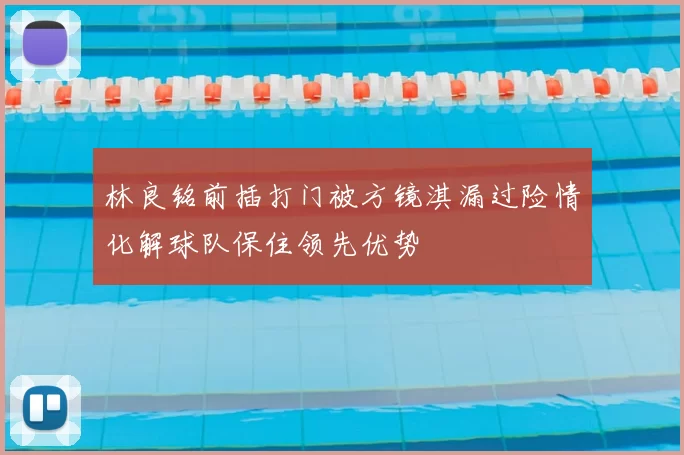 林良铭前插打门被方镜淇漏过险情化解球队保住领先优势