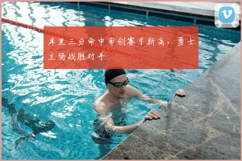 库里三分命中率创赛季新高,勇士主场战胜对手