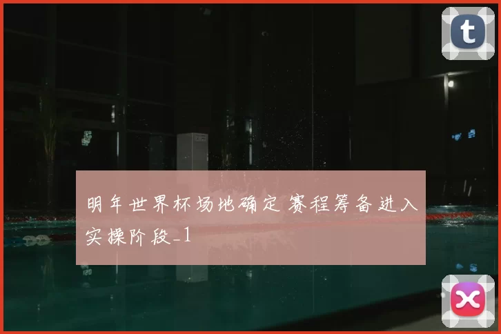 明年世界杯场地确定 赛程筹备进入实操阶段_1
