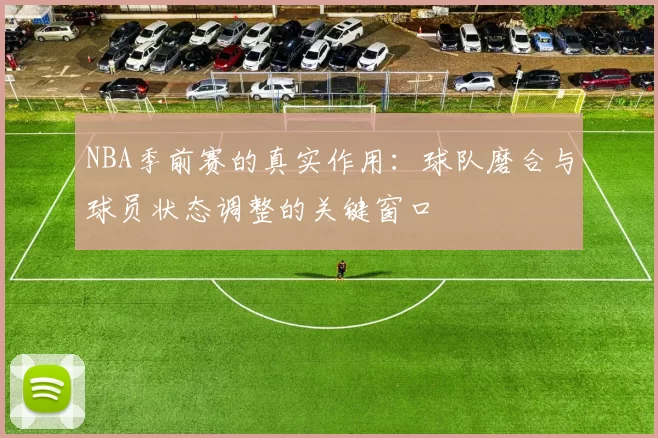 NBA季前赛的真实作用：球队磨合与球员状态调整的关键窗口