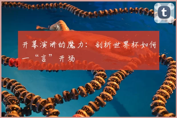 开幕演讲的魔力:剖析世界杯如何一“言”开场