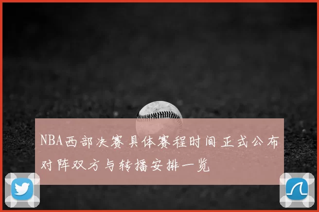 NBA西部决赛具体赛程时间正式公布对阵双方与转播安排一览