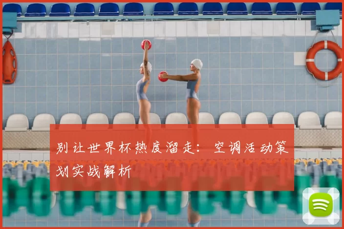 别让世界杯热度溜走:空调活动策划实战解析