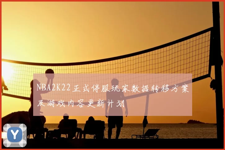 NBA2K22正式停服玩家数据转移方案及游戏内容更新计划