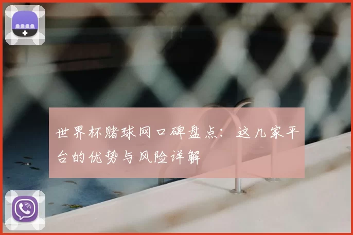 世界杯赌球网口碑盘点:这几家平台的优势与风险详解