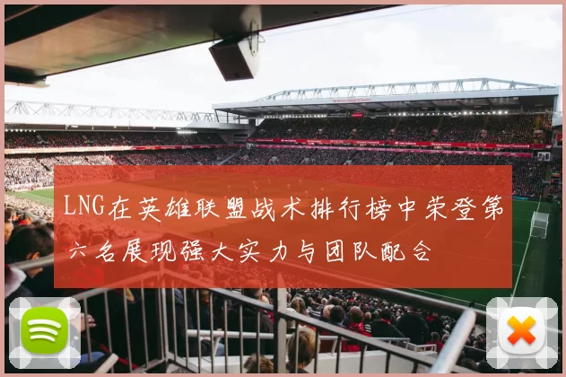 LNG在英雄联盟战术排行榜中荣登第六名展现强大实力与团队配合