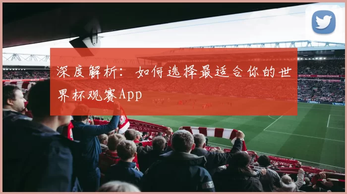 深度解析:如何选择最适合你的世界杯观赛App