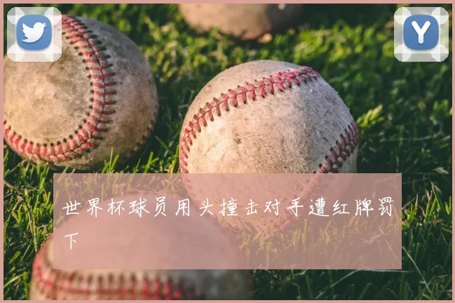 世界杯球员用头撞击对手遭红牌罚下
