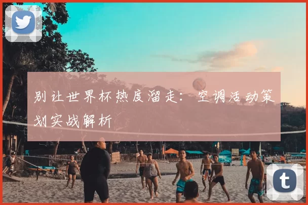 别让世界杯热度溜走：空调活动策划实战解析