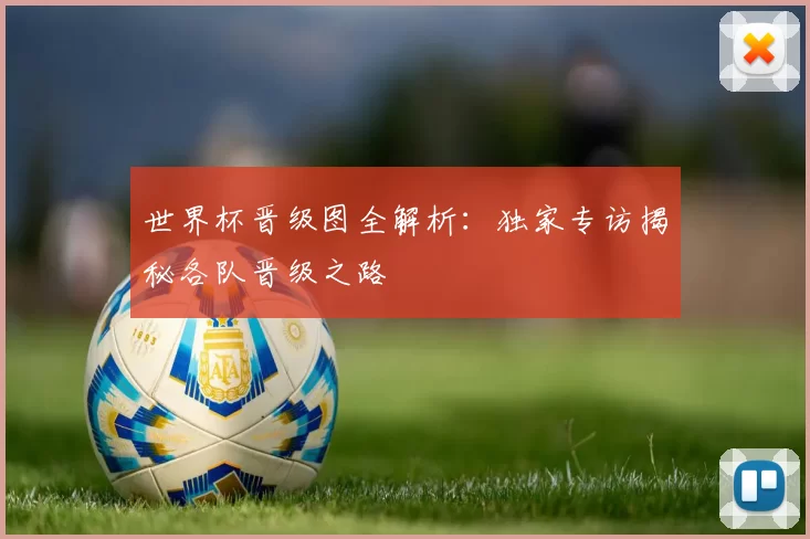 世界杯晋级图全解析:独家专访揭秘各队晋级之路