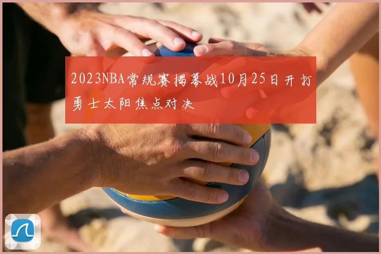 2023NBA常规赛揭幕战10月25日开打勇士太阳焦点对决