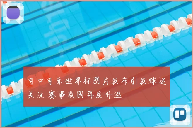 可口可乐世界杯图片发布引发球迷关注 赛事氛围再度升温