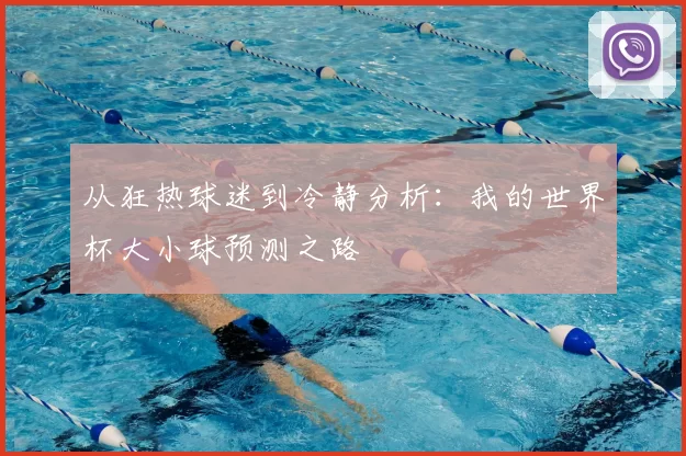 从狂热球迷到冷静分析：我的世界杯大小球预测之路