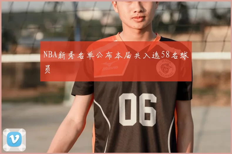 NBA新秀名单公布本届共入选58名球员
