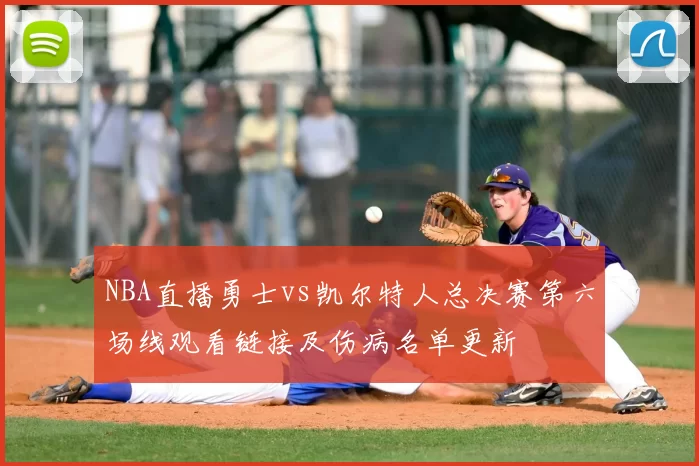NBA直播勇士vs凯尔特人总决赛第六场线观看链接及伤病名单更新