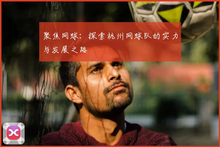 聚焦网球:探索杭州网球队的实力与发展之路