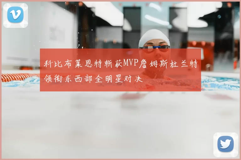 科比布莱恩特斩获MVP詹姆斯杜兰特领衔东西部全明星对决