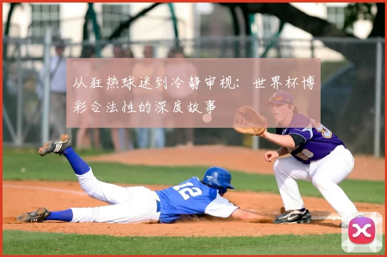 从狂热球迷到冷静审视:世界杯博彩合法性的深度故事