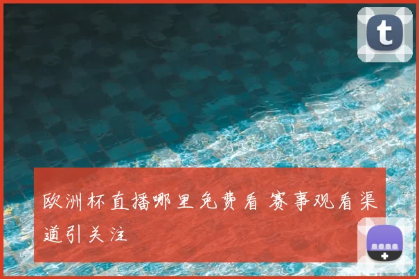 欧洲杯直播哪里免费看 赛事观看渠道引关注