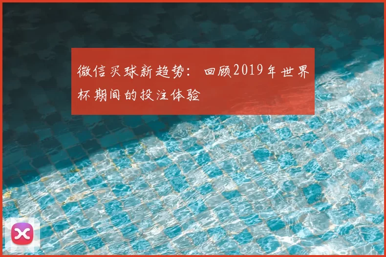微信买球新趋势：回顾2019年世界杯期间的投注体验